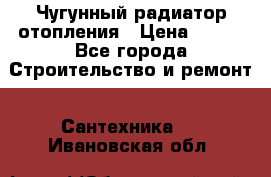 Чугунный радиатор отопления › Цена ­ 497 - Все города Строительство и ремонт » Сантехника   . Ивановская обл.